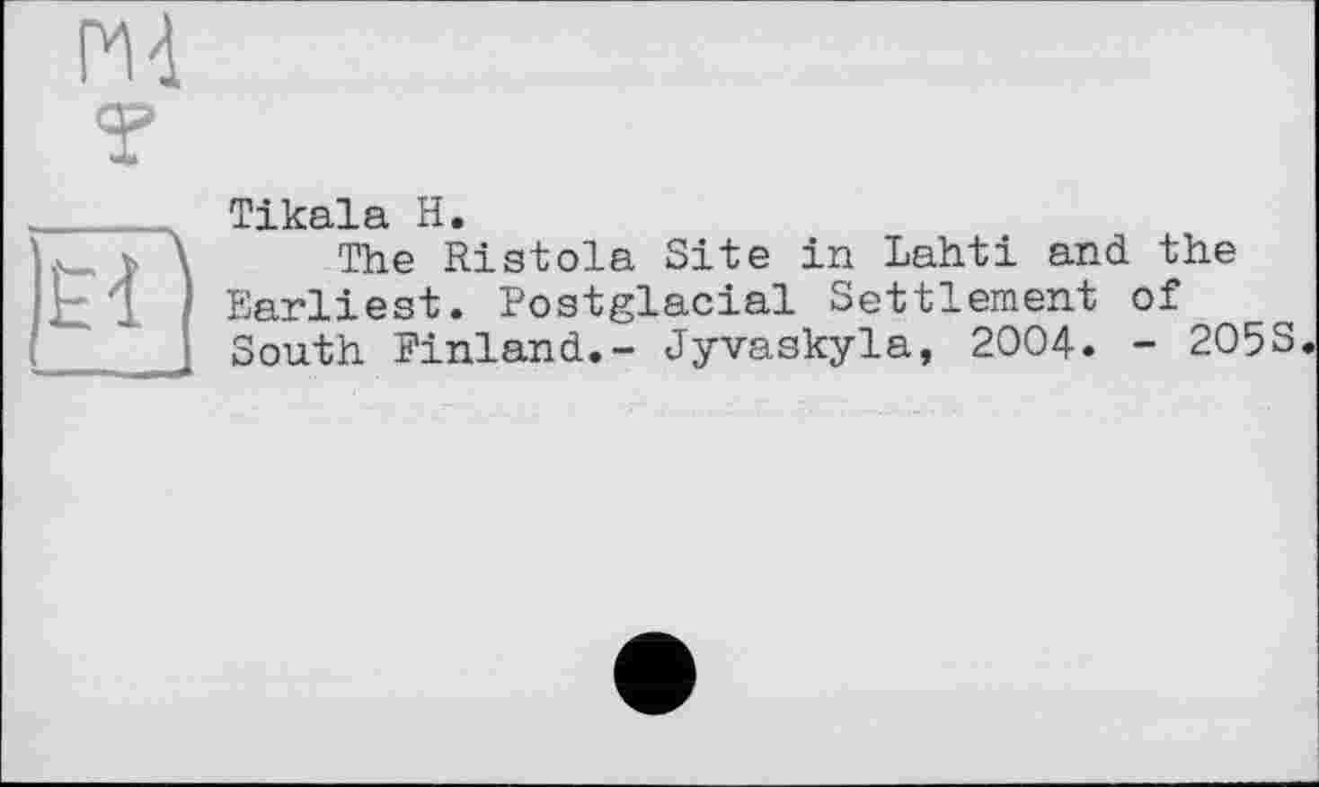 ﻿РИ T
^РІІС0-І8. H*
The Ristola Site in Lahti and the Earliest. Postglacial Settlement of South Finland.- Jyvaskyla, 2004. - 2O5S